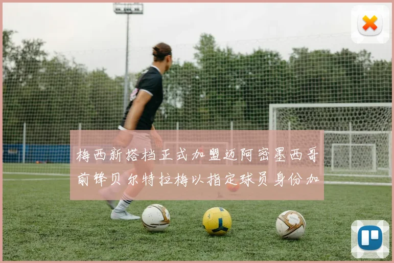 梅西新搭档正式加盟迈阿密墨西哥前锋贝尔特拉梅以指定球员身份加盟