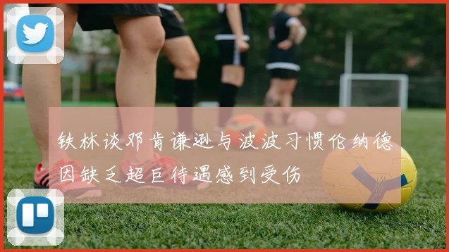铁林谈邓肯谦逊与波波习惯伦纳德因缺乏超巨待遇感到受伤