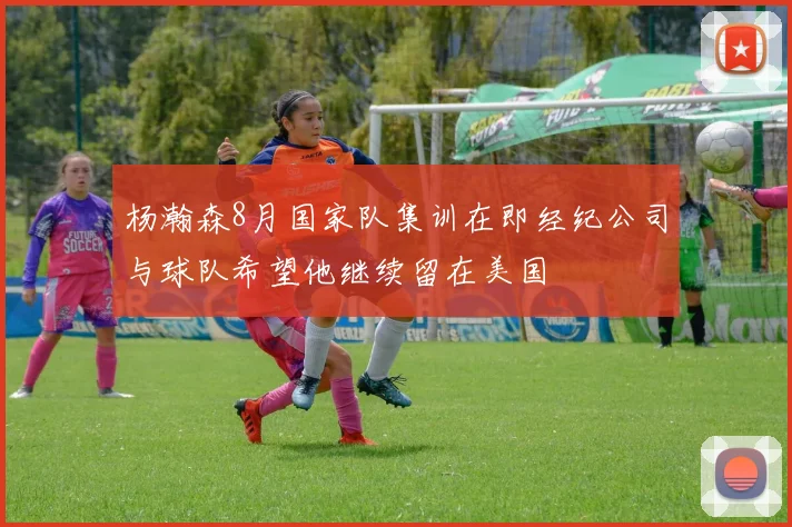 杨瀚森8月国家队集训在即经纪公司与球队希望他继续留在美国