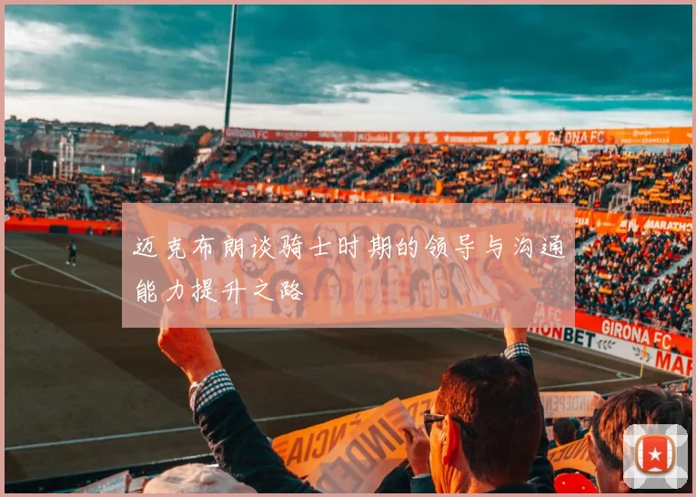迈克布朗谈骑士时期的领导与沟通能力提升之路
