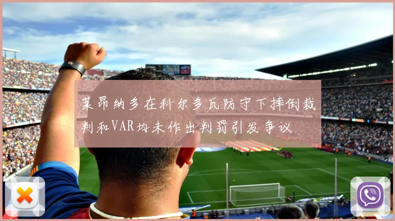 莱昂纳多在科尔多瓦防守下摔倒裁判和VAR均未作出判罚引发争议