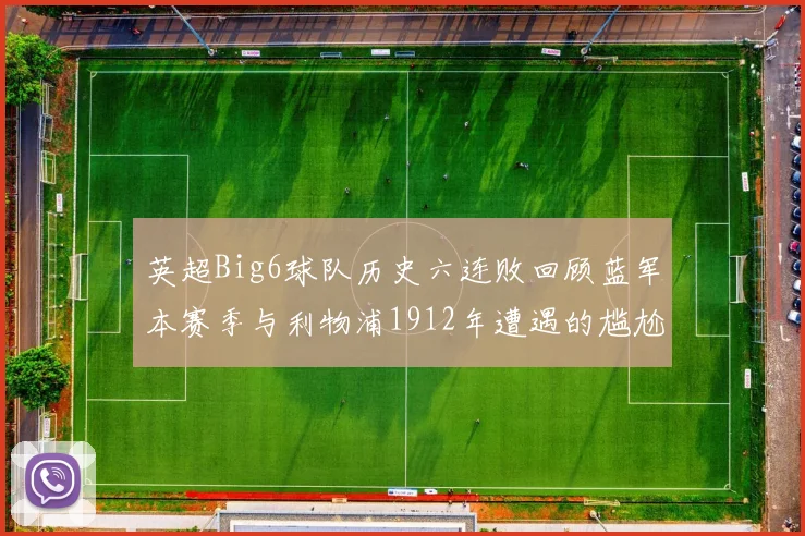 英超Big6球队历史六连败回顾蓝军本赛季与利物浦1912年遭遇的尴尬时刻
