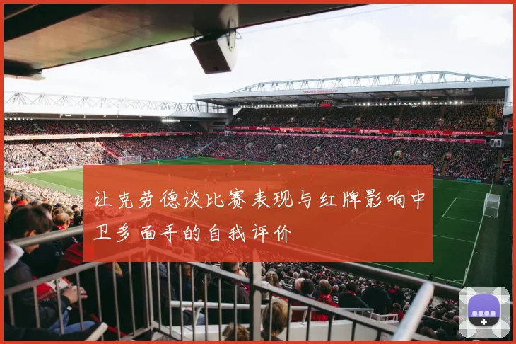 让克劳德谈比赛表现与红牌影响中卫多面手的自我评价