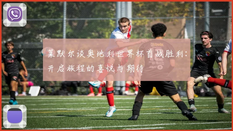 莱默尔谈奥地利世界杯首战胜利：开启旅程的喜悦与期待