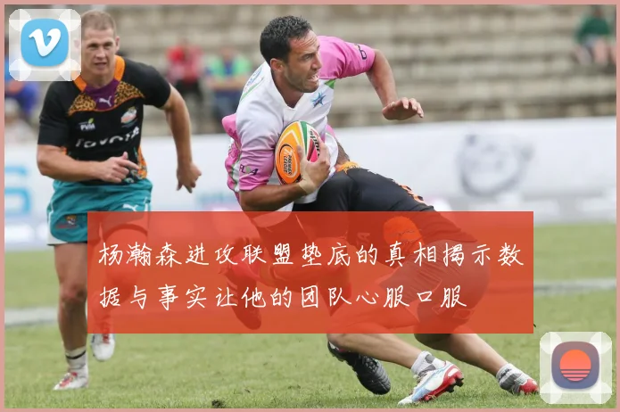 杨瀚森进攻联盟垫底的真相揭示数据与事实让他的团队心服口服
