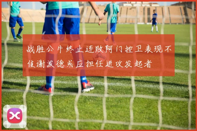 战胜公牛终止连败阿门控卫表现不佳谢泼德或应担任进攻发起者