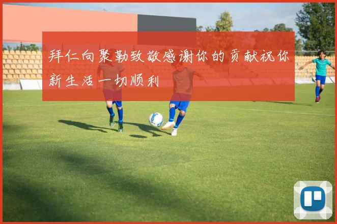 拜仁向聚勒致敬感谢你的贡献祝你新生活一切顺利