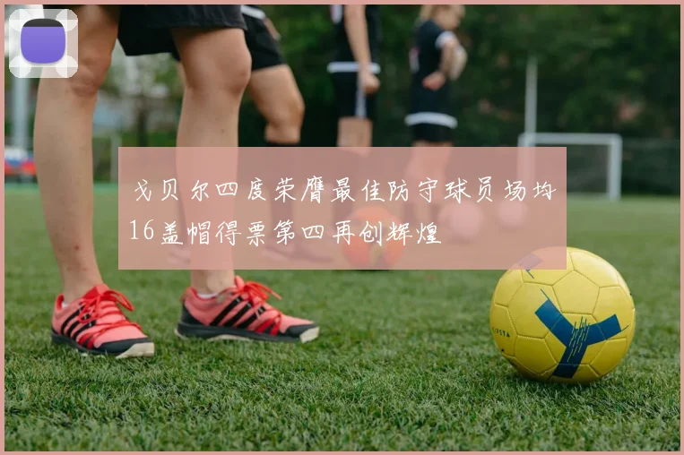 戈贝尔四度荣膺最佳防守球员场均16盖帽得票第四再创辉煌