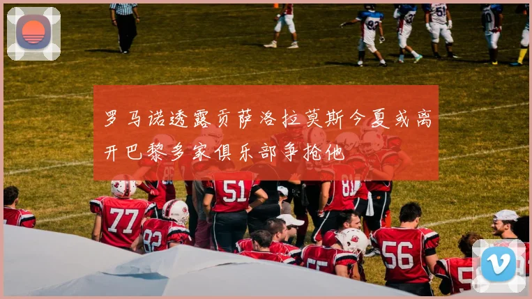罗马诺透露贡萨洛拉莫斯今夏或离开巴黎多家俱乐部争抢他